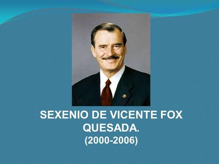 SEXENIO DE VICENTE FOX QUESADA.