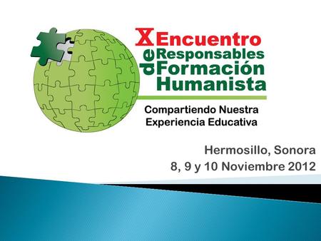 Hermosillo, Sonora 8, 9 y 10 Noviembre 2012. Disponer de un espacio para el diálogo y reflexión que permita el intercambio de experiencias que coadyuven.