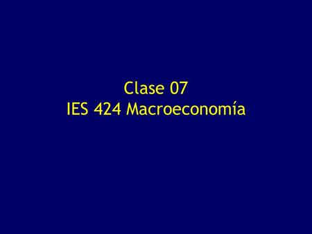 Clase 07 IES 424 Macroeconomía