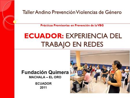 Taller Andino Prevención Violencias de Género Prácticas Promisorias en Prevención de la VBG ECUADOR: EXPERIENCIA DEL TRABAJO EN REDES Fundación Quimera.