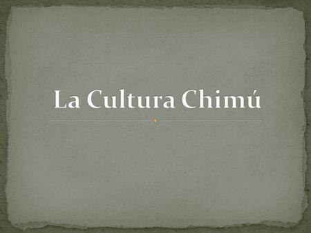 La Cultura Chimú.