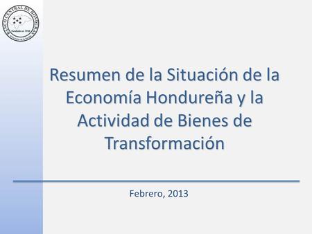 Resumen de la Situación de la Economía Hondureña y la Actividad de Bienes de Transformación Febrero, 2013.