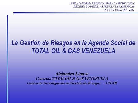 La Gestión de Riesgos en la Agenda Social de TOTAL OIL & GAS VENEZUELA Alejandro Linayo Convenio TOTAL OIL & GAS VENEZUELA Centro de Investigación en Gestión.