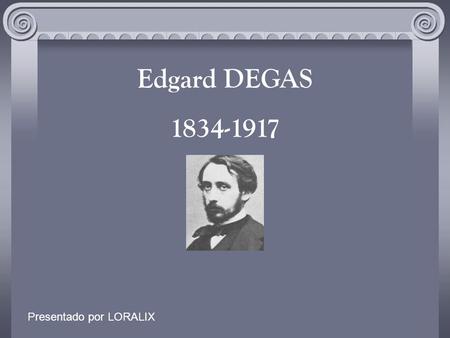 Edgard DEGAS 1834-1917 Presentado por LORALIX.