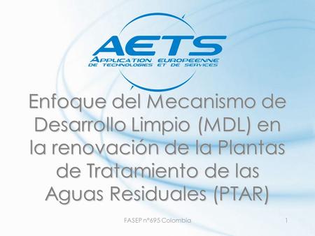 29/03/2017 Enfoque del Mecanismo de Desarrollo Limpio (MDL) en la renovación de la Plantas de Tratamiento de las Aguas Residuales (PTAR) FASEP n°695 Colombia.