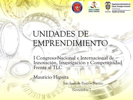 UNIDADES DE EMPRENDIMIENTO I Congreso Nacional e Internacional de Innovación, Investigación y Competitividad Frente al TLC Mauricio Higuita San Juan de.