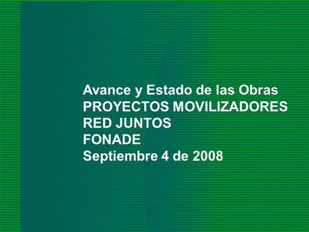 FONADE - 2008 2008 Avance y Estado de las Obras PROYECTOS MOVILIZADORES RED JUNTOS FONADE Septiembre 4 de 2008.