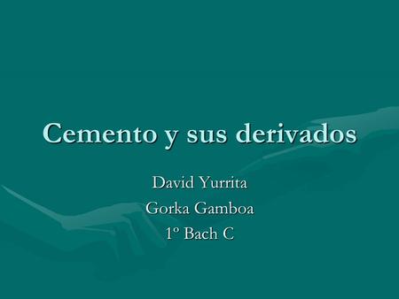 Cemento y sus derivados David Yurrita Gorka Gamboa 1º Bach C.