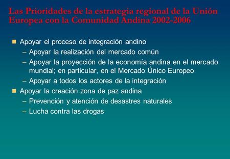 Las Prioridades de la estrategia regional de la Unión Europea con la Comunidad Andina 2002-2006 Apoyar el proceso de integración andino –Apoyar la realización.