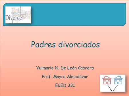Padres divorciados Yulmarie N. De León Cabrera Prof. Mayra Almodóvar ECED 331.