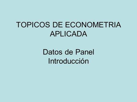 TOPICOS DE ECONOMETRIA APLICADA Datos de Panel Introducción