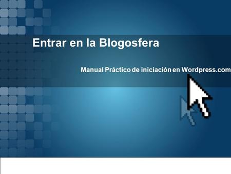Entrar en la Blogosfera Manual Práctico de iniciación en Wordpress.com.