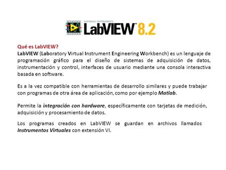 Qué es LabVIEW? LabVIEW (Laboratory Virtual Instrument Engineering Workbench) es un lenguaje de programación gráfico para el diseño de sistemas de adquisición.