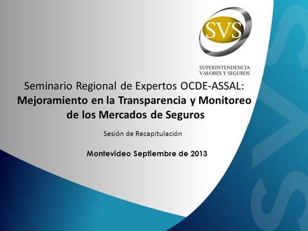 Montevideo Septiembre de 2013 Seminario Regional de Expertos OCDE-ASSAL: Mejoramiento en la Transparencia y Monitoreo de los Mercados de Seguros Sesión.