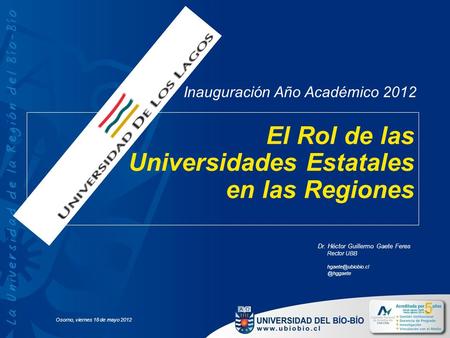 El Rol de las Universidades Estatales en las Regiones Dr. Héctor Guillermo Gaete Feres Rector Osorno, viernes 18 de mayo.