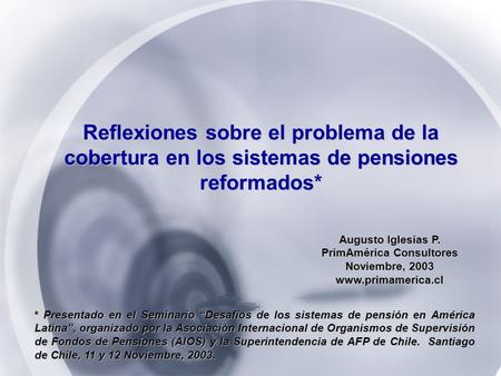 Augusto Iglesias P. PrimAmérica Consultores Noviembre, 2003 www.primamerica.cl Reflexiones sobre el problema de la cobertura en los sistemas de pensiones.