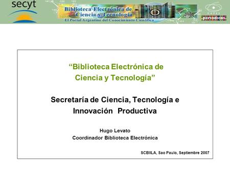 Biblioteca Electrónica de Ciencia y Tecnología Secretaría de Ciencia, Tecnología e Innovación Productiva Hugo Levato Coordinador Biblioteca Electrónica.