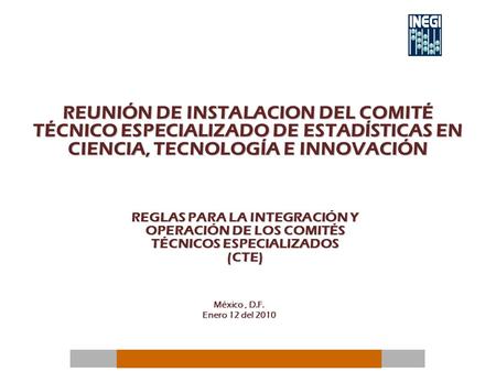 México, D.F. Enero 12 del 2010 REGLAS PARA LA INTEGRACIÓN Y OPERACIÓN DE LOS COMITÉS TÉCNICOS ESPECIALIZADOS (CTE) REUNIÓN DE INSTALACION DEL COMITÉ TÉCNICO.
