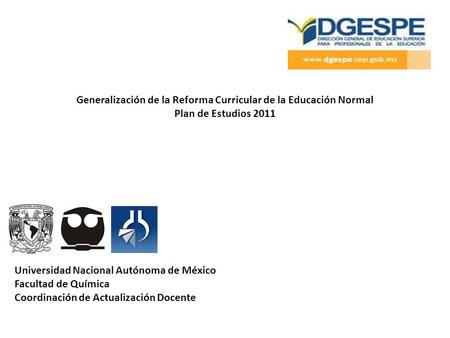 Generalización de la Reforma Curricular de la Educación Normal Plan de Estudios 2011 Universidad Nacional Autónoma de México Facultad de Química Coordinación.