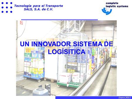 Enero 2011 Tecnología para el Transporte SALS, S.A. de C.V. UN INNOVADOR SISTEMA DE LOGÍSITICA.