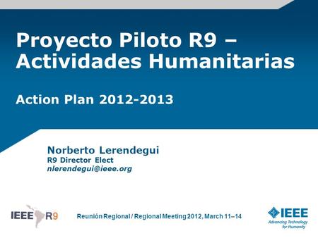 Reunión Regional / Regional Meeting 2012, March 11–14 Proyecto Piloto R9 – Actividades Humanitarias Action Plan 2012-2013 Norberto Lerendegui R9 Director.