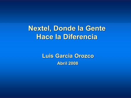 1 Luis Garcia Orozco Abril 2008 Nextel, Donde la Gente Hace la Diferencia.