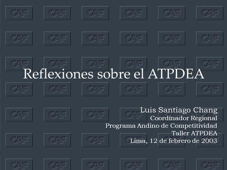 Reflexiones sobre el ATPDEA Luis Santiago Chang Coordinador Regional Programa Andino de Competitividad Taller ATPDEA Lima, 12 de febrero de 2003.