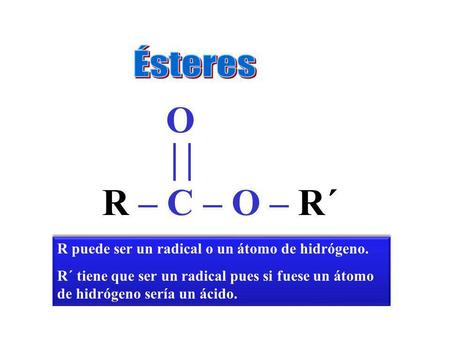 Ésteres O  R – C – O – R´ R puede ser un radical o un átomo de hidrógeno. R´ tiene que ser un radical pues si fuese un átomo de hidrógeno sería un ácido.