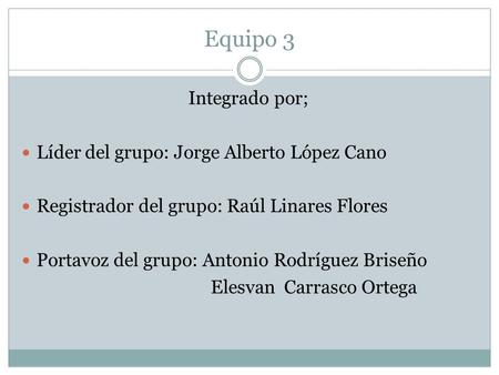 Equipo 3 Integrado por; Líder del grupo: Jorge Alberto López Cano