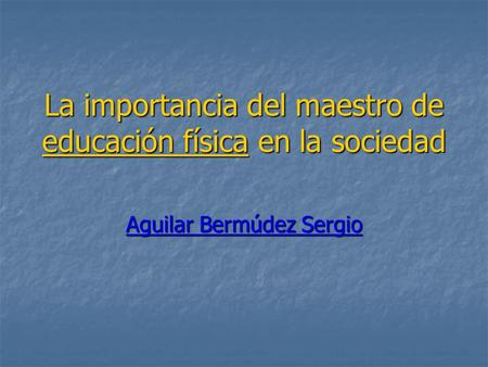 La importancia del maestro de educación física en la sociedad Aguilar Bermúdez Sergio.