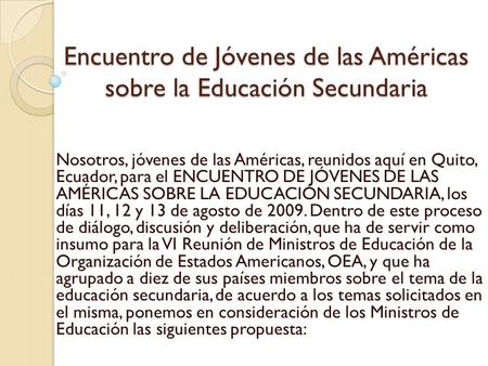 Encuentro de Jóvenes de las Américas sobre la Educación Secundaria Nosotros, jóvenes de las Américas, reunidos aquí en Quito, Ecuador, para el ENCUENTRO.