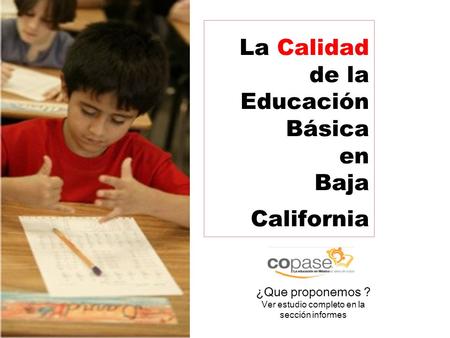 La Calidad de la Educación Básica en Baja California ¿Que proponemos ? Ver estudio completo en la sección informes.