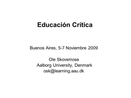 Educación Crítica Buenos Aires, 5-7 Noviembre 2009 Ole Skovsmose