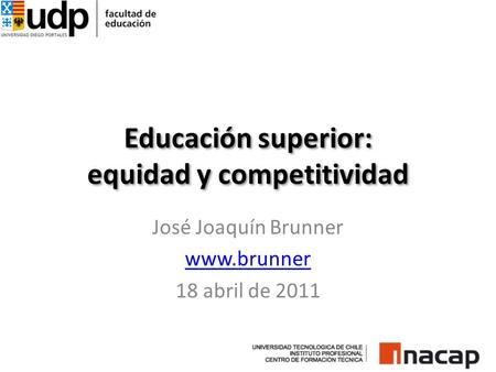 Educación superior: equidad y competitividad José Joaquín Brunner www.brunner 18 abril de 2011.