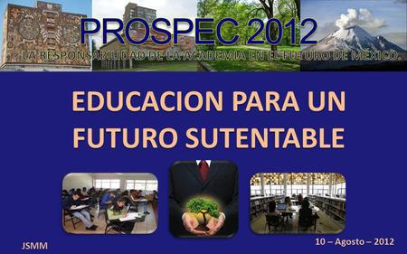 EDUCACION PARA UN FUTURO SUTENTABLE JSMM 10 – Agosto – 2012.