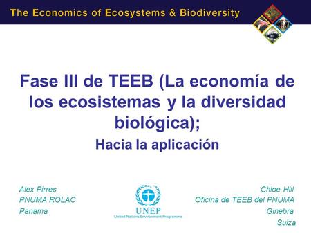 Fase III de TEEB (La economía de los ecosistemas y la diversidad biológica); Hacia la aplicación Alex Pirres Chloe Hill PNUMA ROLAC Oficina de TEEB del.