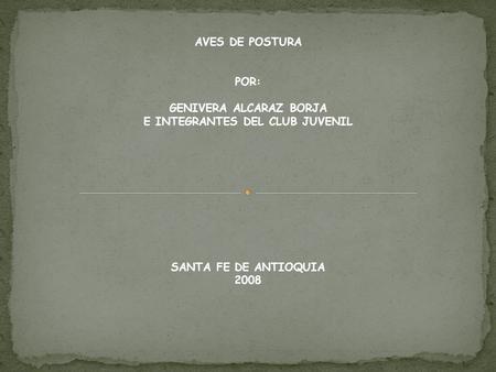 AVES DE POSTURA POR: GENIVERA ALCARAZ BORJA E INTEGRANTES DEL CLUB JUVENIL SANTA FE DE ANTIOQUIA 2008.
