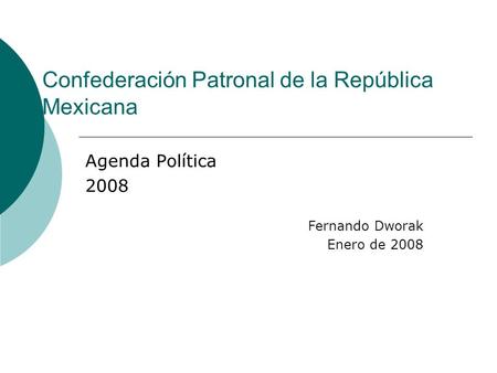 Confederación Patronal de la República Mexicana Agenda Política 2008 Fernando Dworak Enero de 2008.