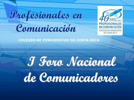 Profesionales en Comunicación COLEGIO DE PERIODISTAS DE COSTA RICA I Foro Nacional de Comunicadores.