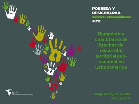 Jorge Rodríguez Cabello Julio de 2012 Diagnóstico cuantitativo de brechas de desarrollo territorial sub- nacional en Latinoamérica.