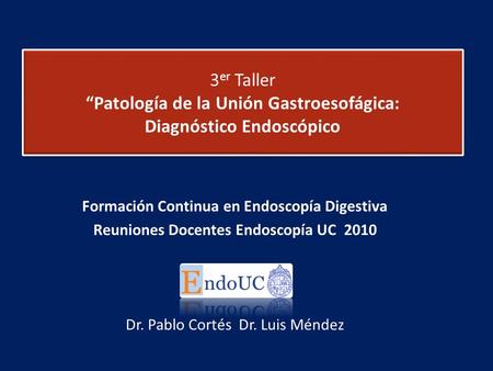 3 er Taller Patología de la Unión Gastroesofágica: Diagnóstico Endoscópico Formación Continua en Endoscopía Digestiva Reuniones Docentes Endoscopía UC.