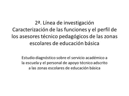 2ª. Línea de investigación Caracterización de las funciones y el perfil de los asesores técnico pedagógicos de las zonas escolares de educación básica.