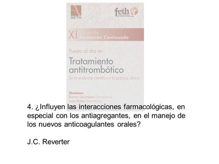 4. ¿Influyen las interacciones farmacológicas, en especial con los antiagregantes, en el manejo de los nuevos anticoagulantes orales? J.C. Reverter.