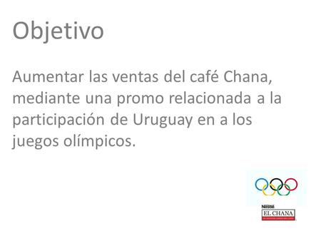 Objetivo Aumentar las ventas del café Chana, mediante una promo relacionada a la participación de Uruguay en a los juegos olímpicos.