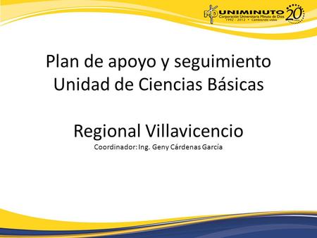 Plan de apoyo y seguimiento Unidad de Ciencias Básicas Regional Villavicencio Coordinador: Ing. Geny Cárdenas García.