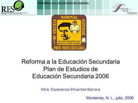 Reforma a la Educación Secundaria Plan de Estudios de Educación Secundaria 2006 Mtra. Esperanza Sifuentes Barrera Monterrey, N. L., julio, 2006.
