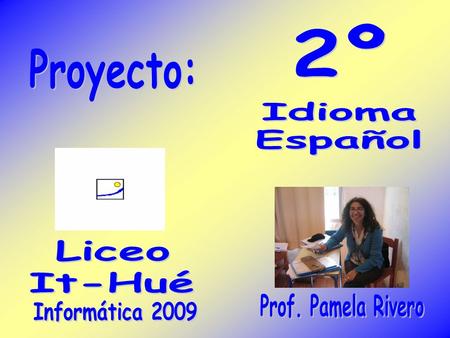 2º Proyecto: Idioma Español Liceo It-Hué Prof. Pamela Rivero