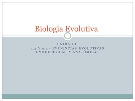 Unidad I: 2.3 y Evidencias evolutivas EMBIOLóGICAS y Anatómicas