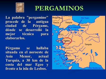 PERGAMINOS La palabra pergamino procede de la  antigua ciudad de Pérgamo, dónde se desarrolló la mejor técnica para elaborarlos. Pérgamo se hallaba situada.