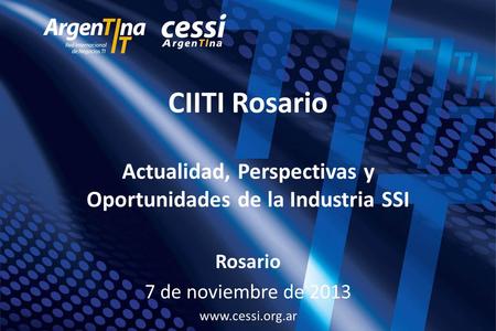 CIITI Rosario Actualidad, Perspectivas y Oportunidades de la Industria SSI Rosario 7 de noviembre de 2013 www.cessi.org.ar.